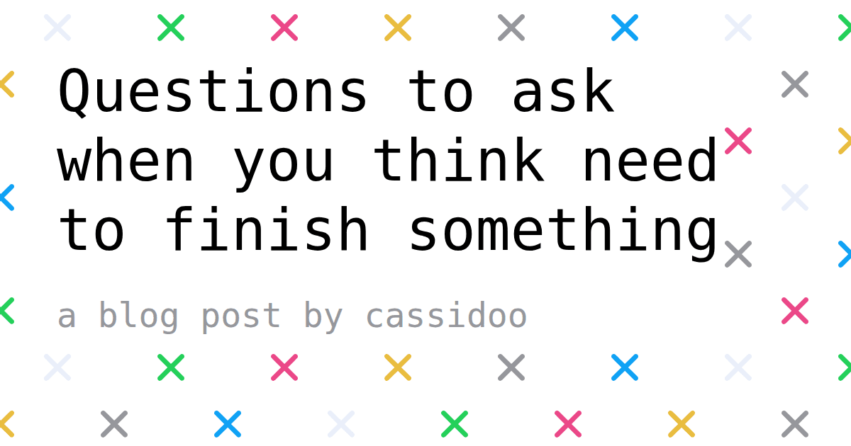Questions to ask when you think need to finish something