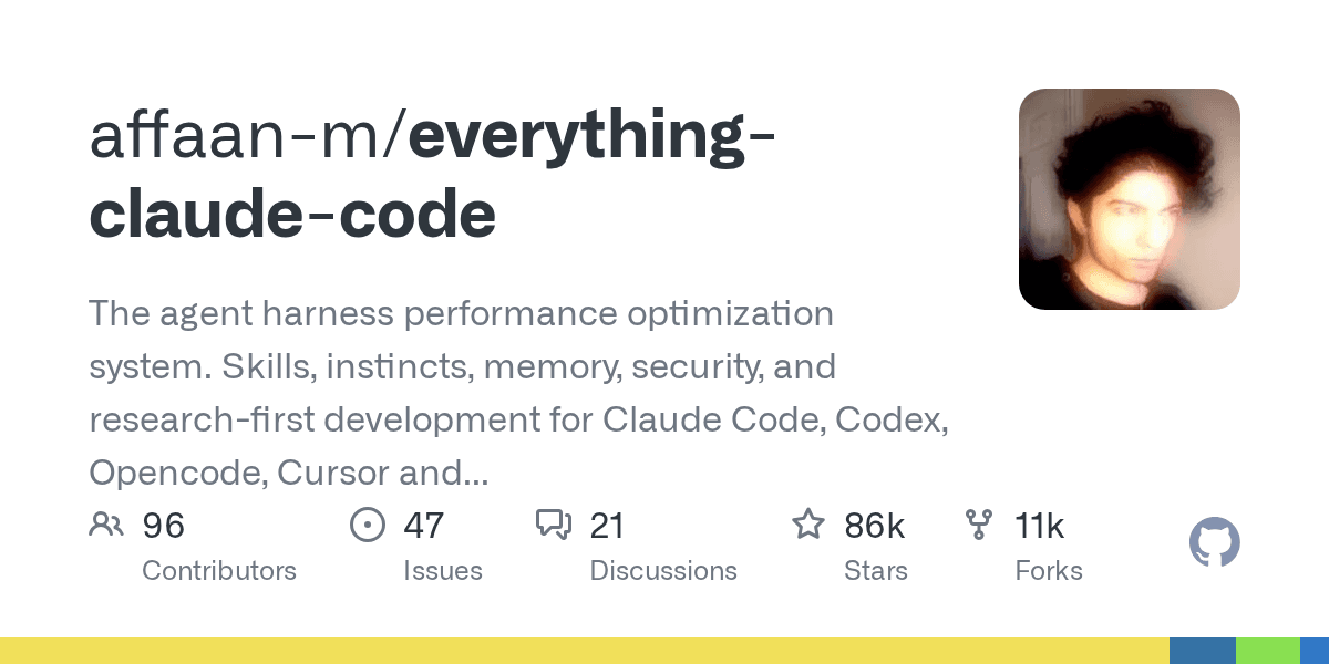 GitHub - affaan-m/everything-claude-code: The agent harness performance optimization system. Skills, instincts, memory, security, and research-first development for Claude Code, Codex, Opencode, Cursor and beyond.