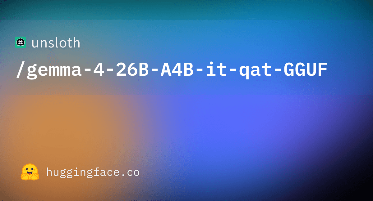 Preview of unsloth/gemma-4-26B-A4B-it-qat-GGUF · Hugging Face