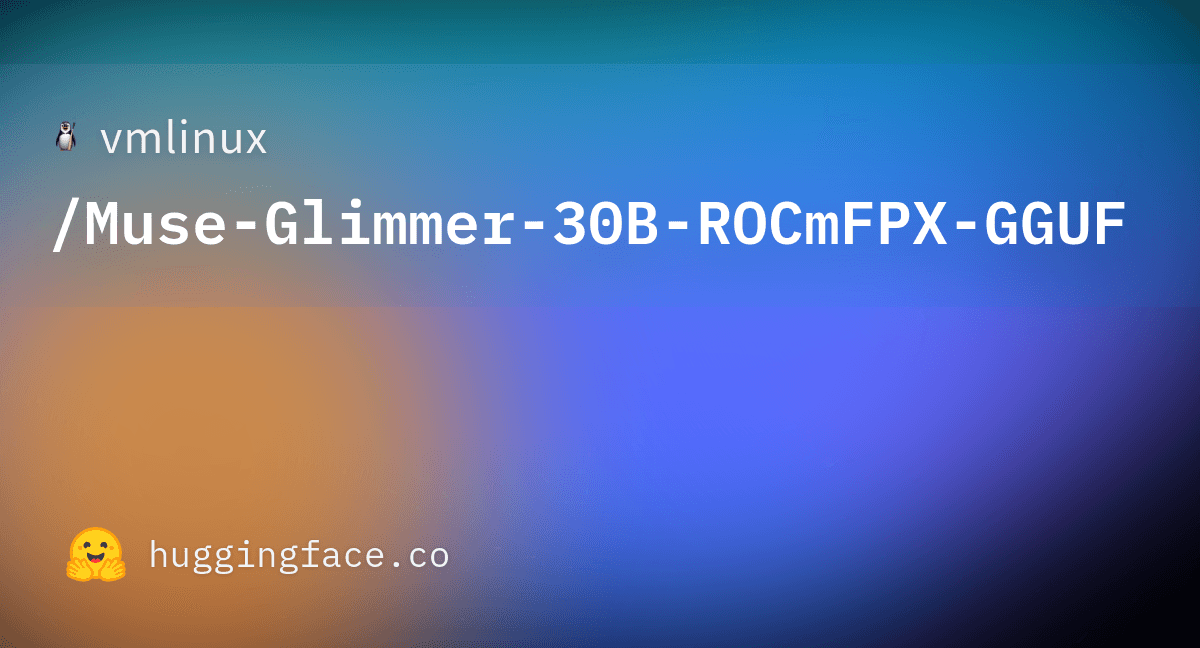 Preview of vmlinux/Muse-Glimmer-30B-ROCmFPX-GGUF · Hugging Face